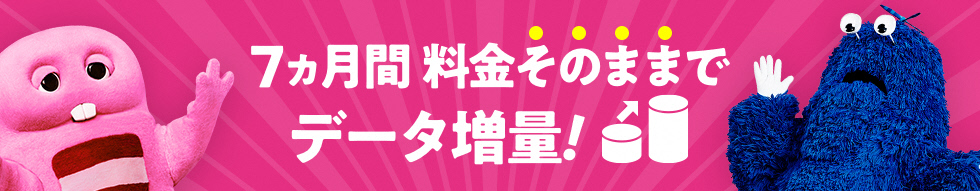 7ヵ月間料金そのままでデータ増量！