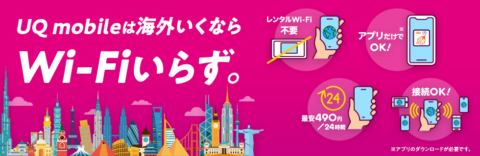 UQ mobileは海外いくならWi-Fiいらず。 レンタルWi-Fi不要 アプリだけで※OK！ 最安490円／24時間 接続OK！ ※アプリのダウンロードが必要です。
