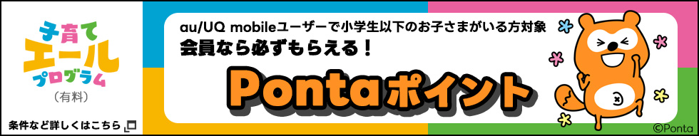 子育てエールプログラム（有料） au／UQ mobileユーザーで小学生以下のお子さまがいる方対象 会員なら必ずもらえる！ Pontaポイント 条件など詳しくはこちら