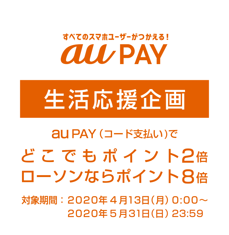 すべてのスマホユーザーがつかえる！au PAY 生活応援企画　au PAY （コード支払い）でどこでもポイント2倍、ローソンならポイント8倍 対象期間：2020年4月13日（月）0:00～2020年5月31日（日）23:59