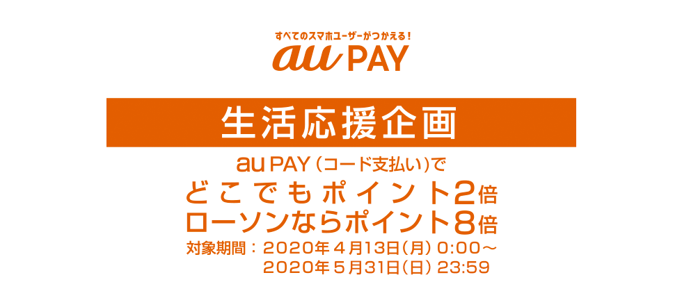 すべてのスマホユーザーがつかえる！au PAY 生活応援企画　au PAY （コード支払い）でどこでもポイント2倍、ローソンならポイント8倍 対象期間：2020年4月13日（月）0:00～2020年5月31日（日）23:59