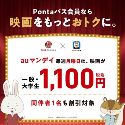 Pontaパス会員なら映画をもっとおトクに。 TOHO CINEMAS×Pontaパス auマンデイ 毎週月曜日は、映画が一般・大学生1,100円(税込) 同伴者1名も割引対象