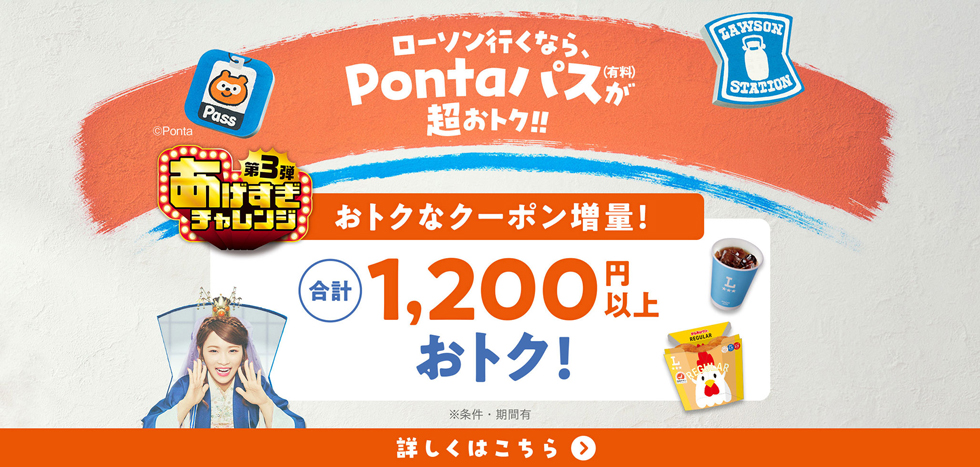 ローソン行くなら、Pontaパス（有料）が超おトク！！ あげすぎチャレンジ第3弾 おトクなクーポン増量！ 合計1,200円以上おトク！ ※条件・期間有 詳しくはこちら