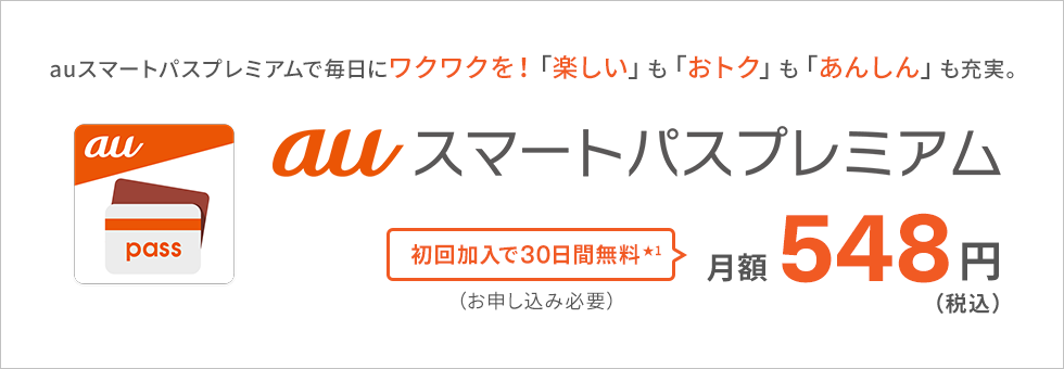 auスマートパスプレミアムで毎日にワクワクを！「楽しい」も「おトク」も「あんしん」も充実。 auスマートパスプレミアム 初回加入で30日間無料（★1） 548円（税込）（お申し込み必要）