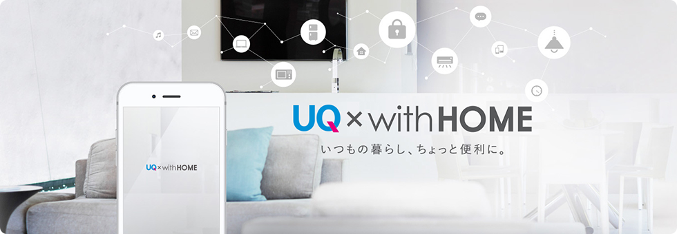 UQ×with HOME いつもの暮らし、ちょっと便利に。