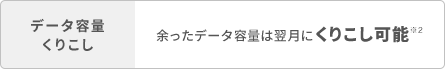 データ容量くりこし 余ったデータ容量は翌月にくりこし可能※2