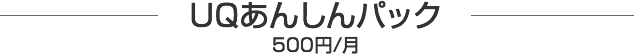 UQあんしんパック 500円/月
