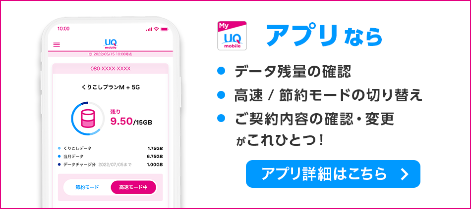 My UQ mobileアプリなら データ残量の確認 高速/節約モードの切り替え ご契約内容の確認・変更がこれひとつ！ アプリ詳細はこちら