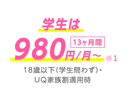 学生は980円/月〜※1〈13ヶ月間/18歳以下(学生問わず)・UQ家族割適用時〉