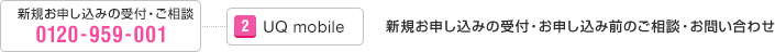 新規お申し込みの受付・ご相談 0120-959-001 / [2] UQ mobile / [1] 新規お申し込みの受付・お申し込み前のご相談・お問い合わせ [2] Try UQ mobile・エントリーパッケージ・スタートキットに関するお問い合わせ