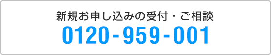 新規お申し込みの受付・ご相談 0120-959-001