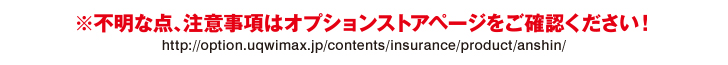 ※不明な点、注意事項はオプションストアページをご確認ください！ http://option.uqwimax.jp/contents/insurance/product/anshin/