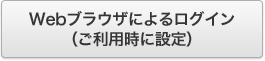 Webブラウザによるログイン（ご利用時に設定）