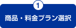 1.商品・料金プラン選択