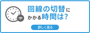 回線の切替にかかる時間は？