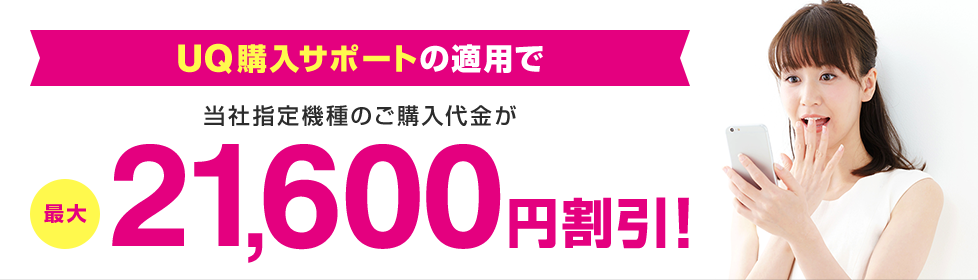 UQ購入サポートの適用で当社指定機種のご購入代金が最大21,600円割引！