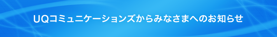 UQコミュニケーションズからみなさまへのお知らせ