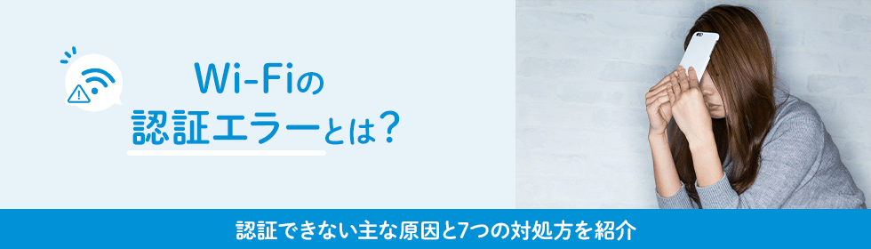 Wi-Fiの認証エラーとは？認証できない主な原因と7つの対処方を紹介