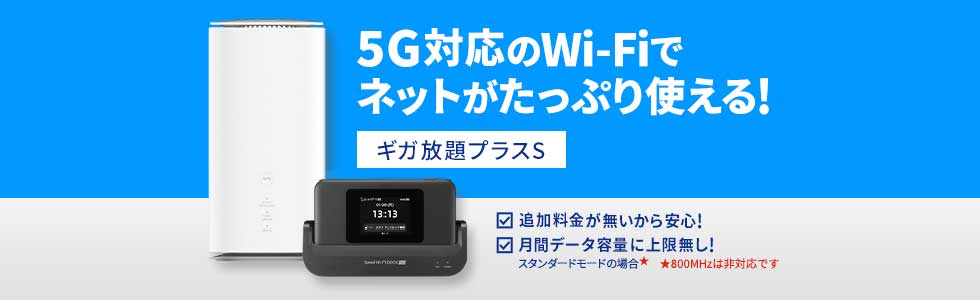 5G対応のWiFiでネットがたっぷり使える! ギガ放題プラスS ・追加料金が無いから安心！・月間データ容量に上限無し！ スタンダードモードの場合★ ★800MHz帯域は非対応です