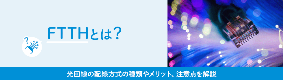 FTTHとは？光回線の配線方式の種類やメリット、注意点を解説