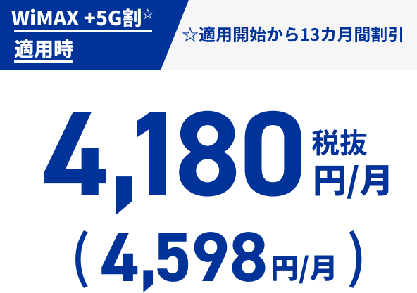 WiMAX +5G割☆適用時 税抜4,180円/月（4,598円/月） ☆適用開始から13カ月間割引