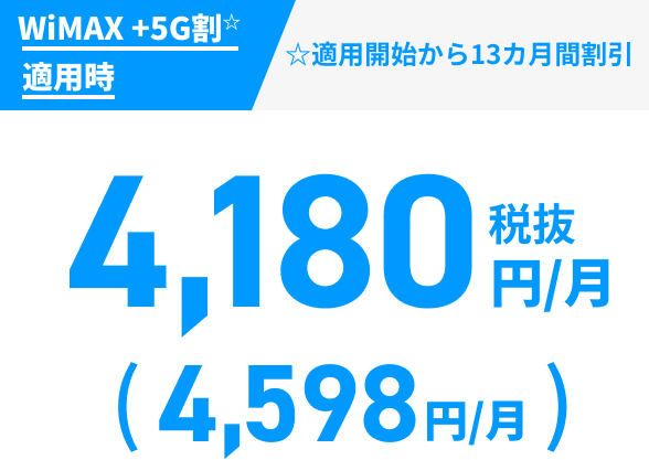 WiMAX +5G割☆適用時 税抜4,180円/月（4,598円/月） ☆適用開始から13カ月間割引
