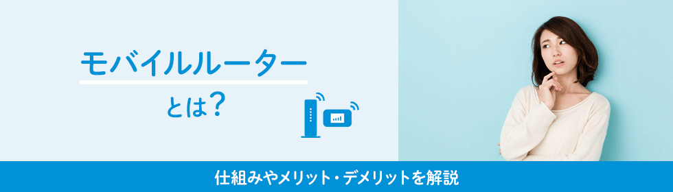 モバイルルーターとは？仕組みやメリット・デメリットを解説