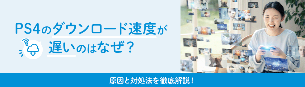 PS4のダウンロード速度が遅いのはなぜ？原因と対処法を徹底解説！