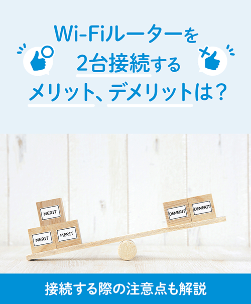 Wi-Fiルーターを2台接続するメリット、デメリットは?接続する際の注意 Wi-Fiルーターを2台接続するメリット、デメリットは?接続する際の注意