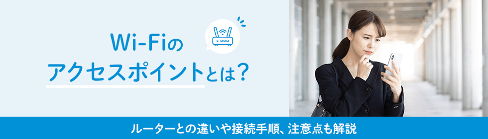 Wi-Fiのアクセスポイントとは？ルーターとの違いや接続手順、注意点も解説