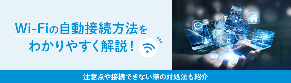 Wi-Fiの自動接続方法をわかりやすく解説！注意点や接続できない際の対処法も紹介