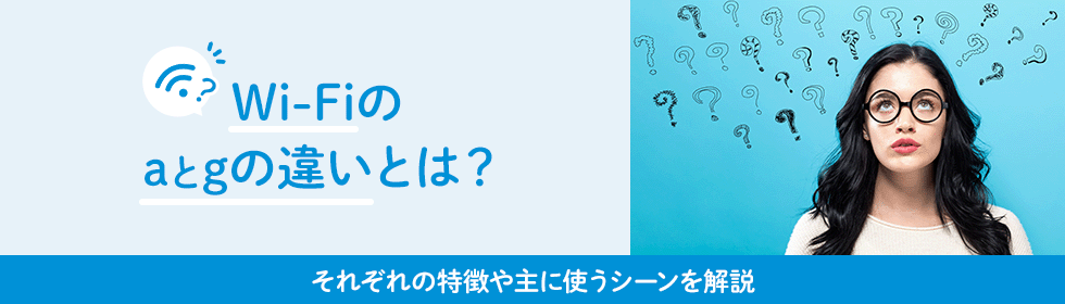 Wi-Fiのaとgの違いとは？それぞれの特徴や主に使うシーンを解説