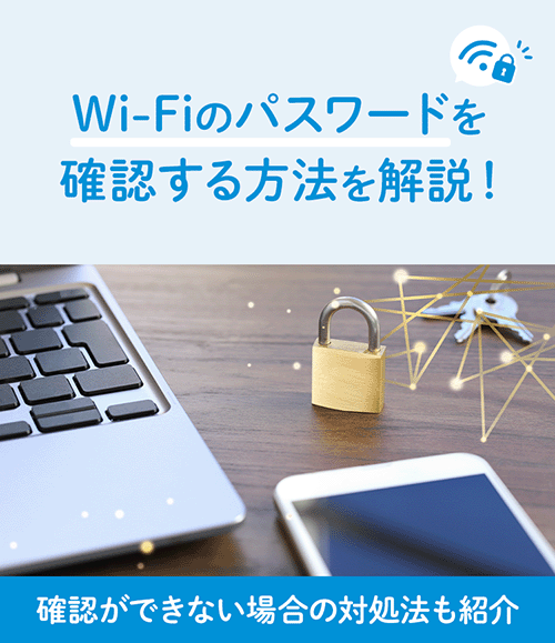 Wi-Fiのパスワードを確認する方法を解説！確認ができない場合の対処法も紹介