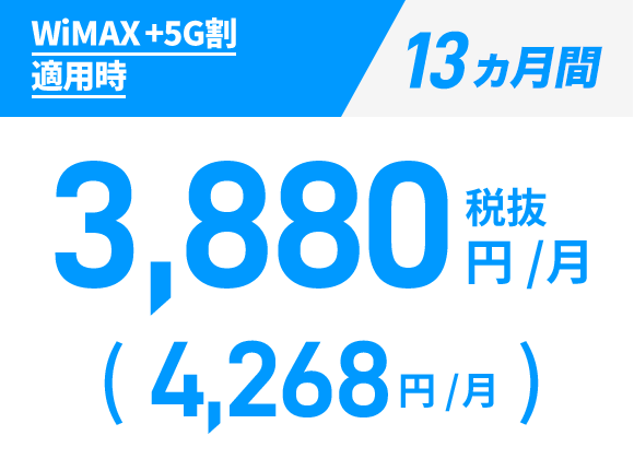 WiMAX +5G割 適用時:13ヵ月間 税抜3,880円/月（税込4,268円/月）