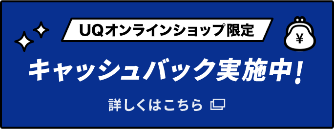 UQオンラインショップ限定 キャッシュバック実施中! 詳しくはこちら