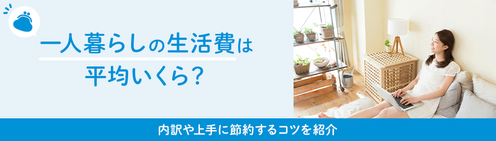 一人暮らしの生活費はいくらかかる？上手に節約するコツとは