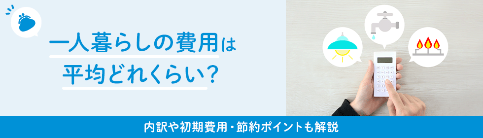 一人暮らしに必要な費用はいくら？節約しやすいポイントも解説