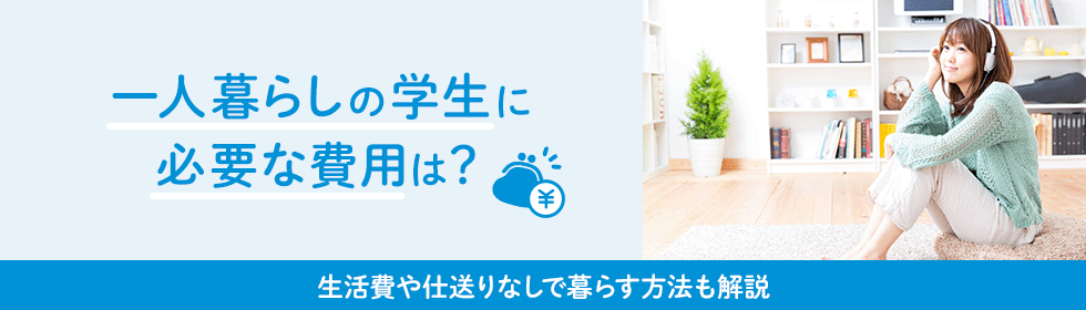 一人暮らしの学生が必要な費用は？生活費や仕送りなしで暮らす方法も解説