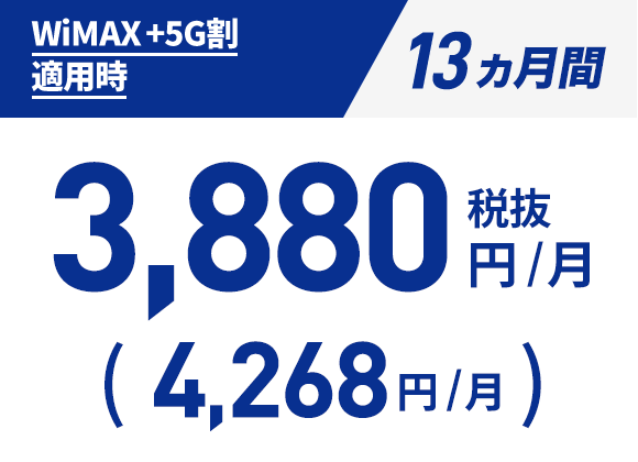 WiMAX +5G割 適用時:13ヵ月間 税抜3,880円/月（税込4,268円/月）