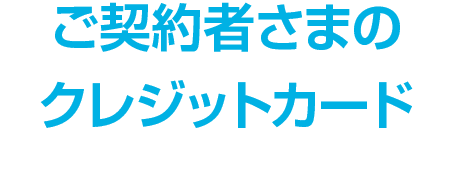 ご契約者さまのクレジットカード
