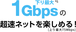 下り最大1Gbpsの超速ネットを楽しめる！