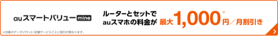 auスマートバリューmine ルーターとセットでauスマホの料金が最大1,000円/月割引き ※対象のデータ（パケット）定額サービスごとに割引が異なります。