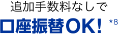 追加手数料なしで 口座振替OK！