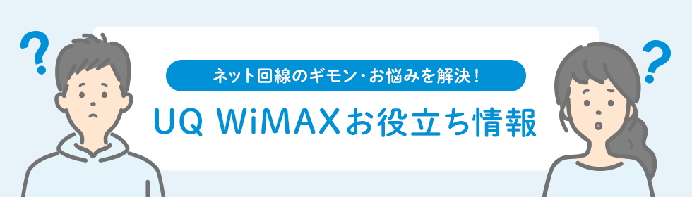 ネット回線のギモン・お悩みを解決！ UQ WiMAXお役立ち情報