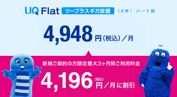 UQ Flatツープラス ギガ放題(2年)ハート割 4,948円(税込)/月 新規ご契約の方限定 最大3ヶ月間ご利用料金 4,196円(税込)/月に割引