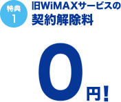 特典1 旧WiMAXサービスの契約解除料0円！
