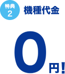 特典2 機種代金0円！