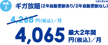 特典3 ギガ放題（2年自動更新あり/2年自動更新なし）4,268円（税込）／月 → 最大2年間 4,065円（税込）／月