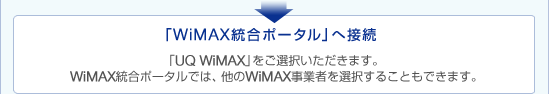 「WiMAX統合ポータル」へ接続　「UQ WiMAX」をご選択いただきます。WiMAX統合ポータルでは、他のWiMAX事業者を選択することもできます。