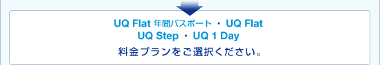 UQ Flat 年間パスポート　UQ Flat　UQ Step　UQ 1 Day　料金プランをご選択ください。